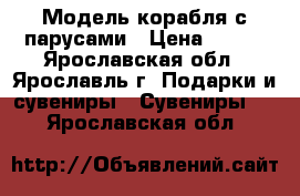 Модель корабля с парусами › Цена ­ 500 - Ярославская обл., Ярославль г. Подарки и сувениры » Сувениры   . Ярославская обл.